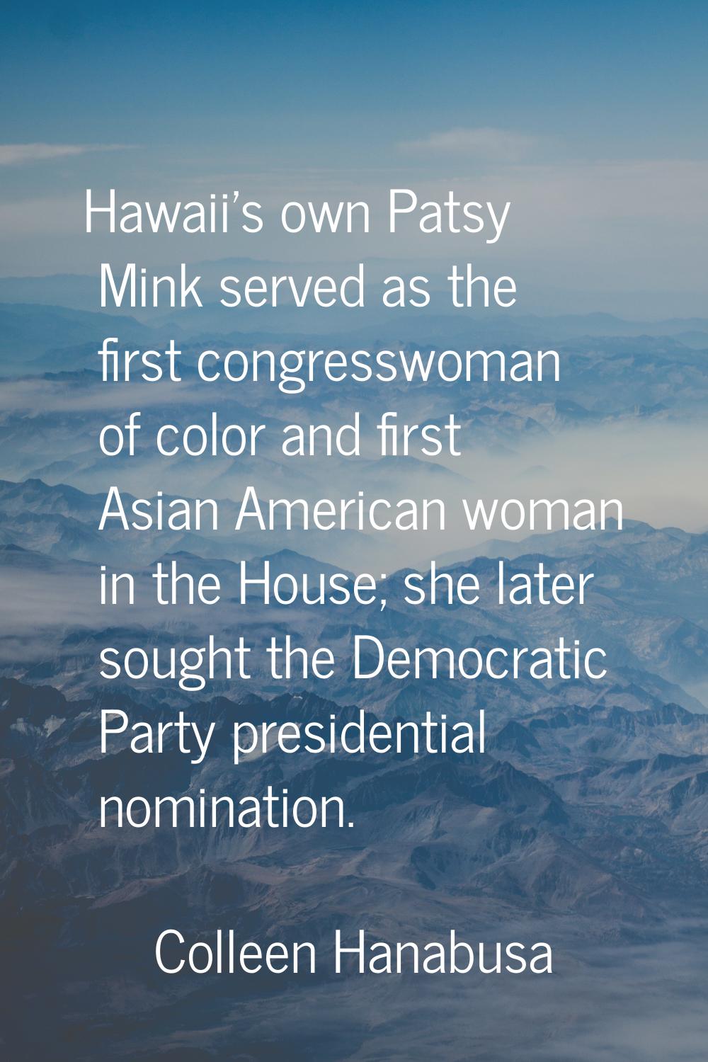 Hawaii's own Patsy Mink served as the first congresswoman of color and first Asian American woman i