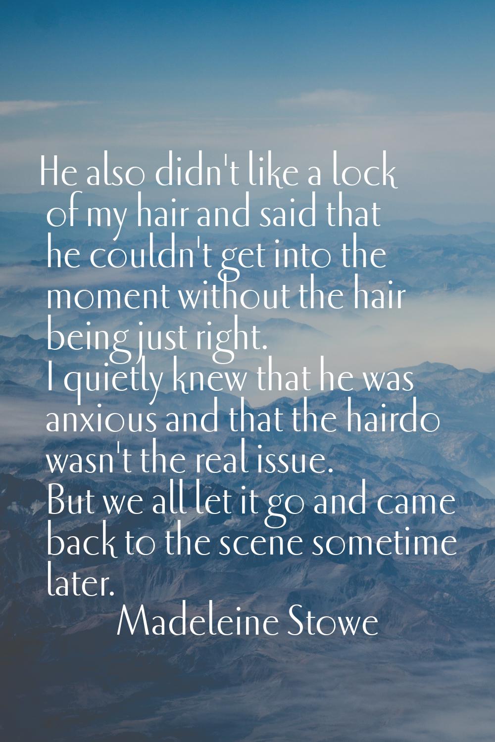 He also didn't like a lock of my hair and said that he couldn't get into the moment without the hai