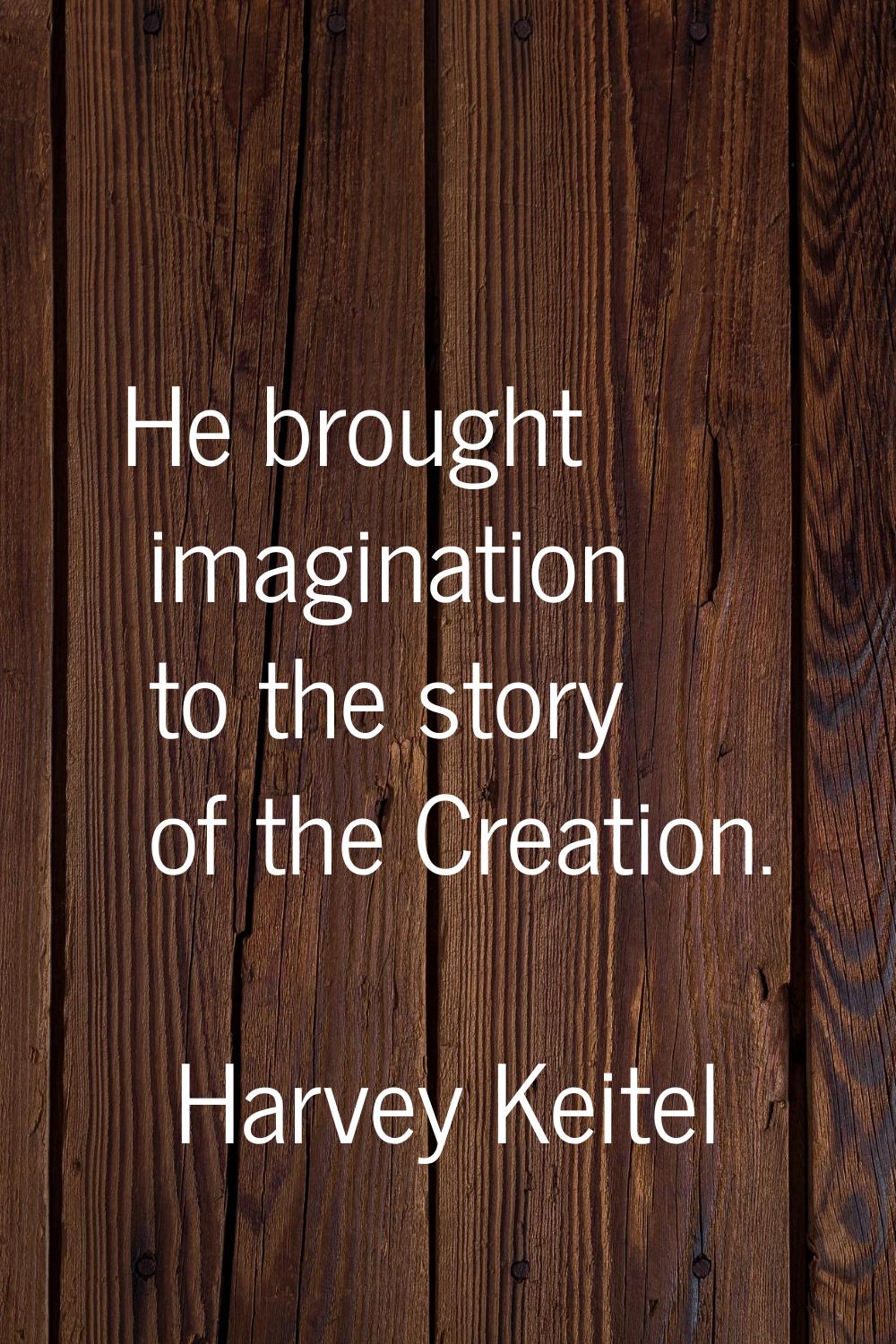 He brought imagination to the story of the Creation.