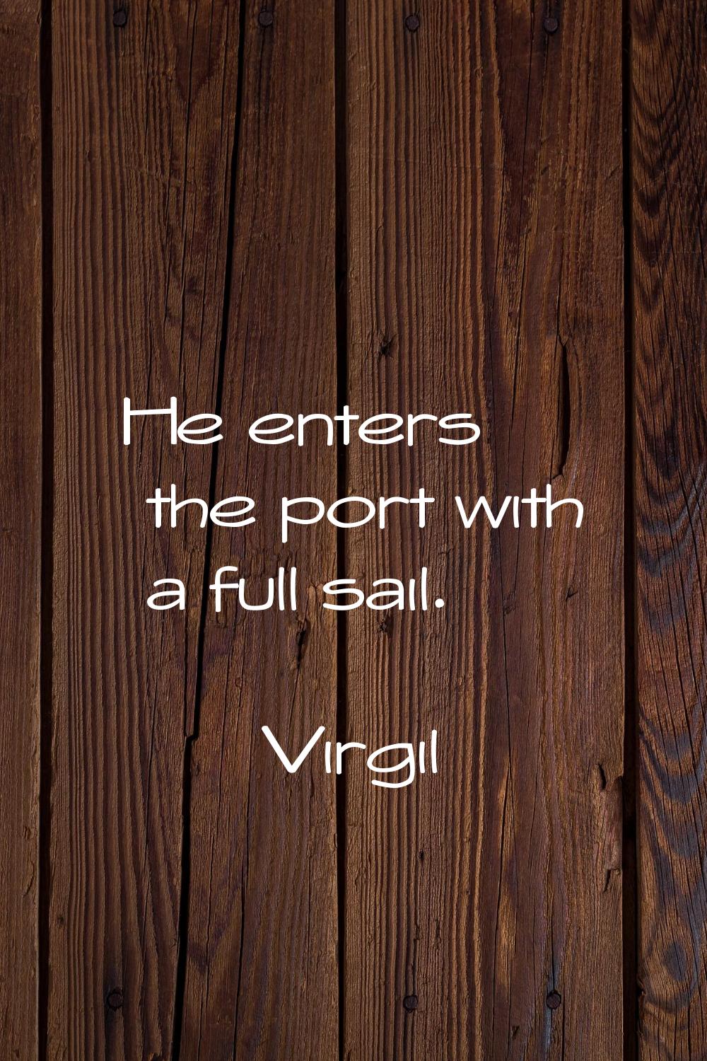 He enters the port with a full sail.