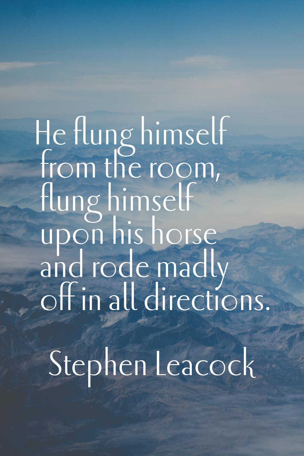He flung himself from the room, flung himself upon his horse and rode madly off in all directions.
