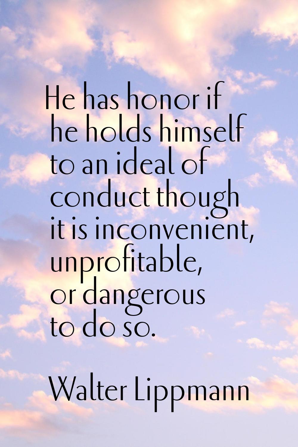 He has honor if he holds himself to an ideal of conduct though it is inconvenient, unprofitable, or