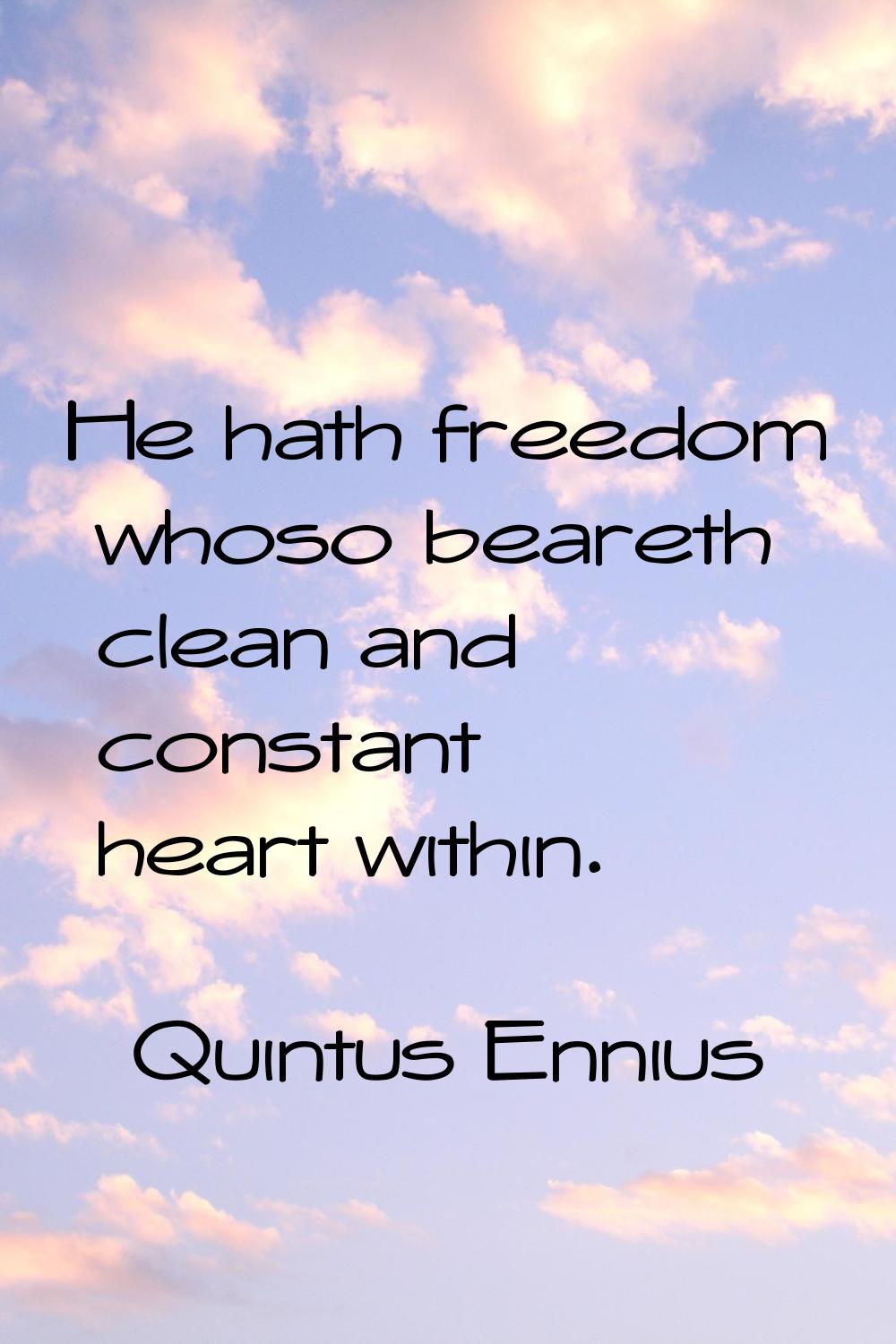 He hath freedom whoso beareth clean and constant heart within.
