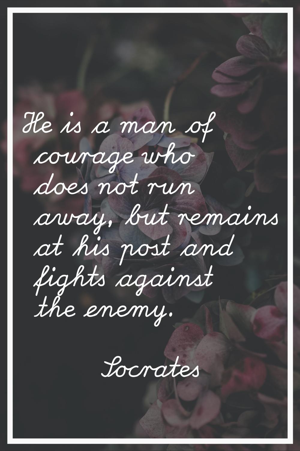 He is a man of courage who does not run away, but remains at his post and fights against the enemy.