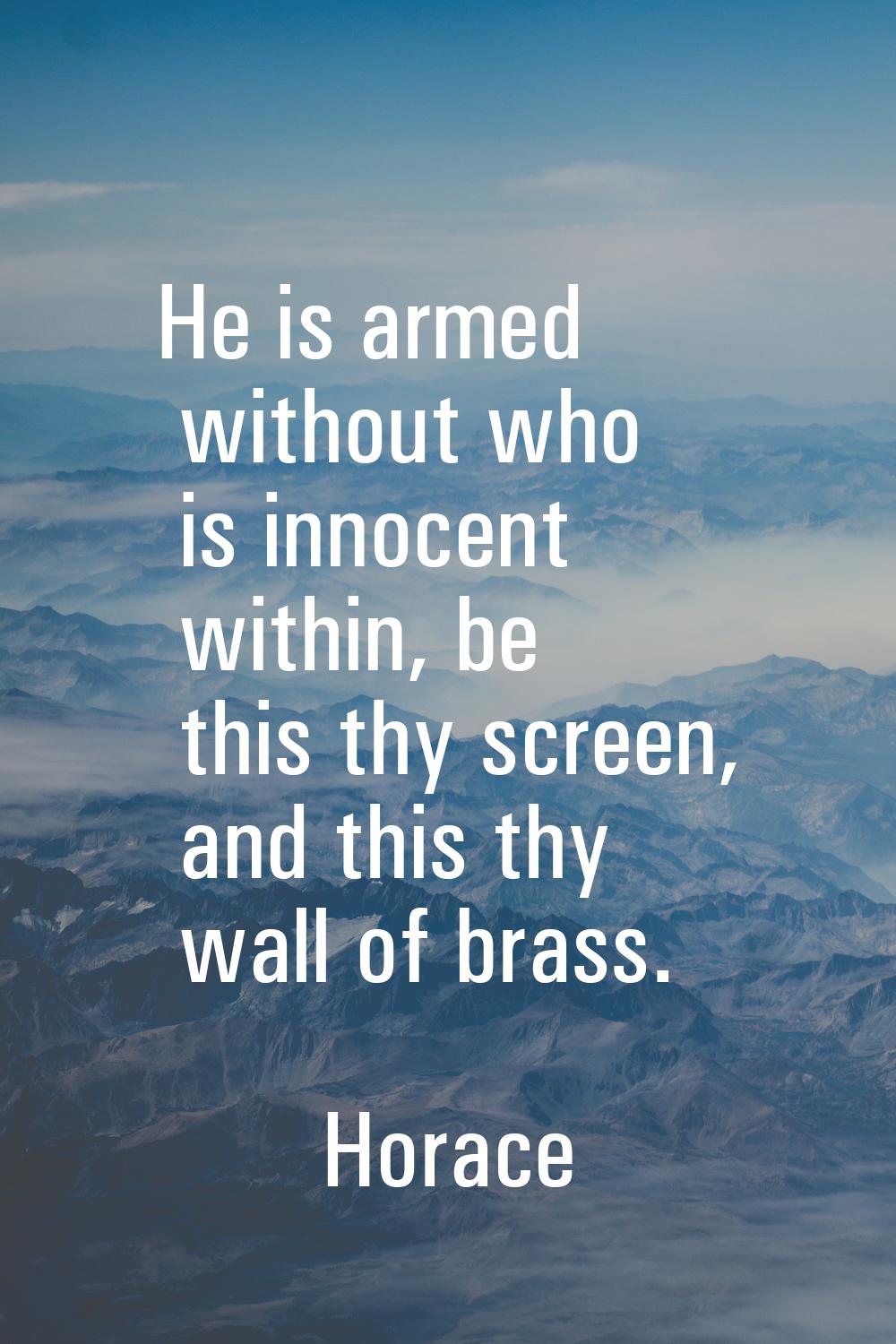 He is armed without who is innocent within, be this thy screen, and this thy wall of brass.