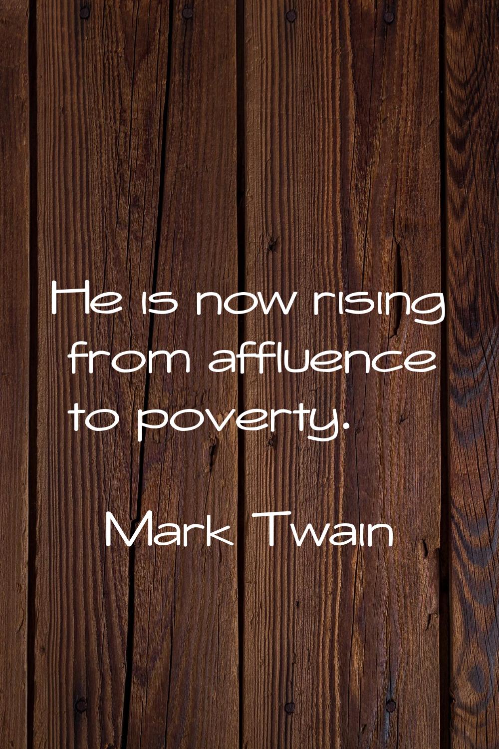 He is now rising from affluence to poverty.