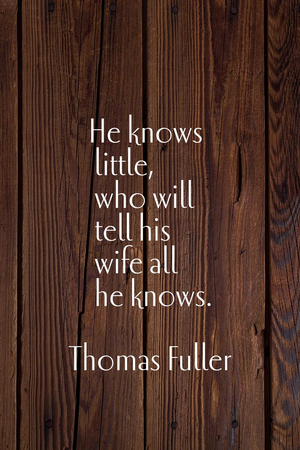 He knows little, who will tell his wife all he knows.