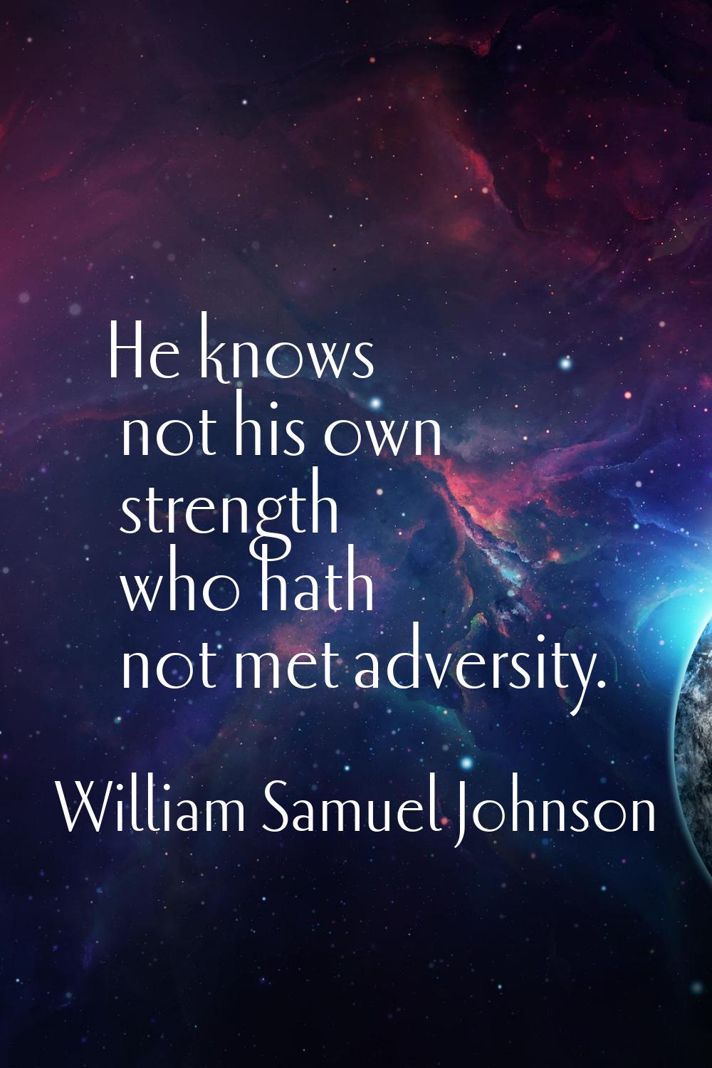 He knows not his own strength who hath not met adversity.