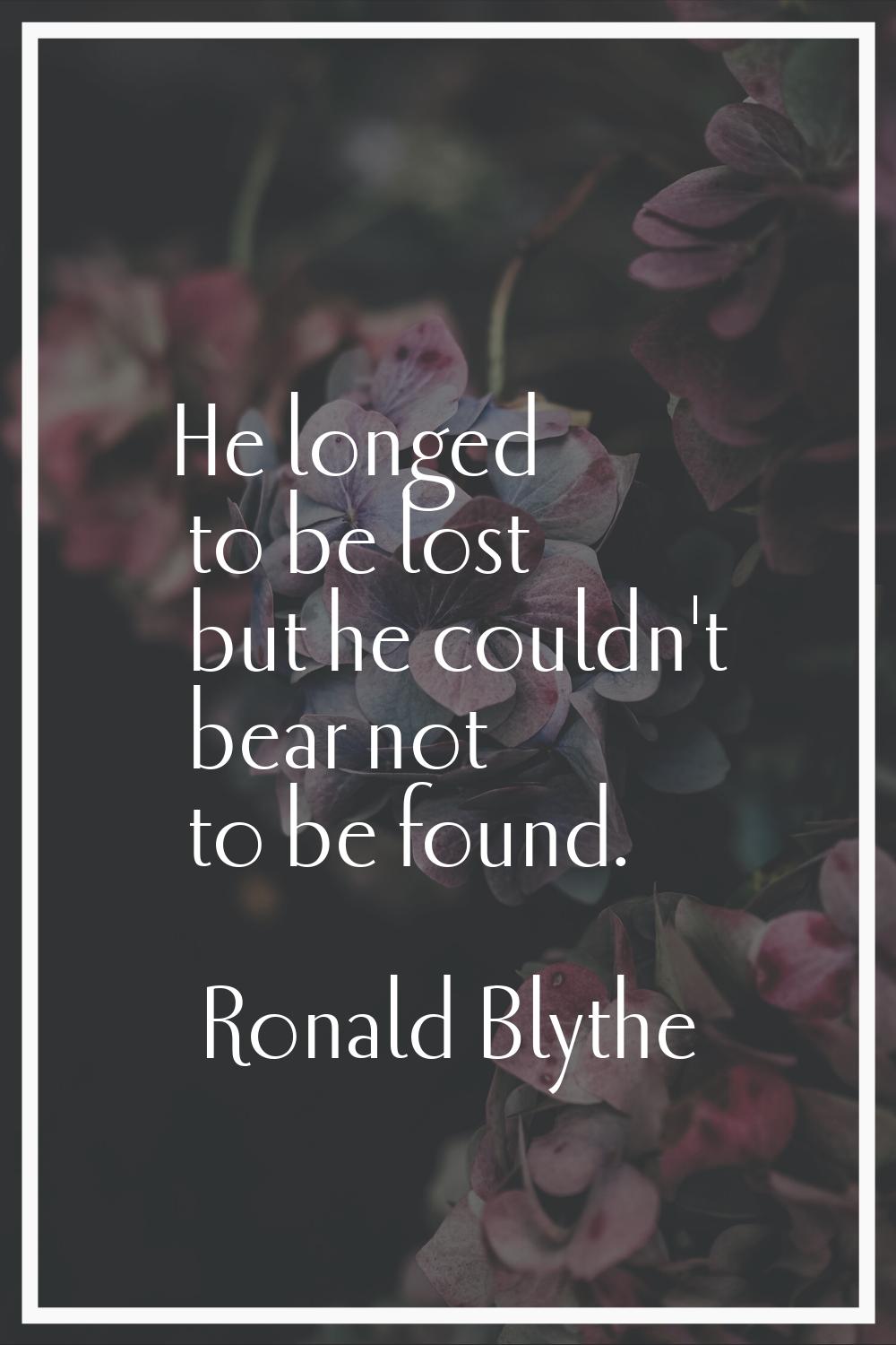 He longed to be lost but he couldn't bear not to be found.
