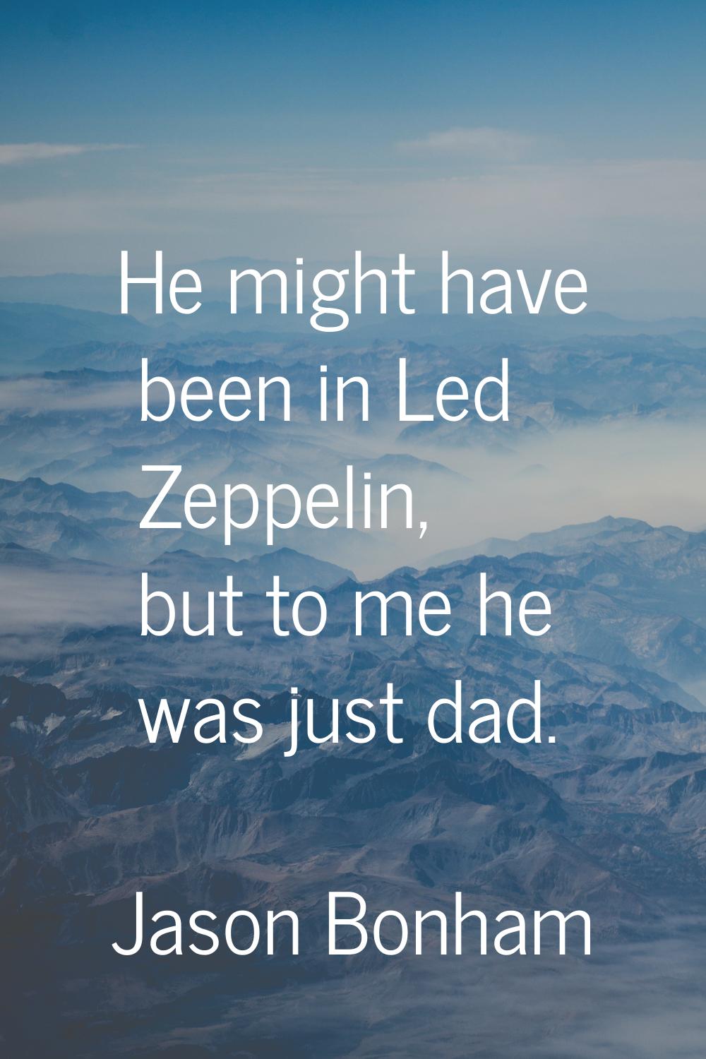 He might have been in Led Zeppelin, but to me he was just dad.