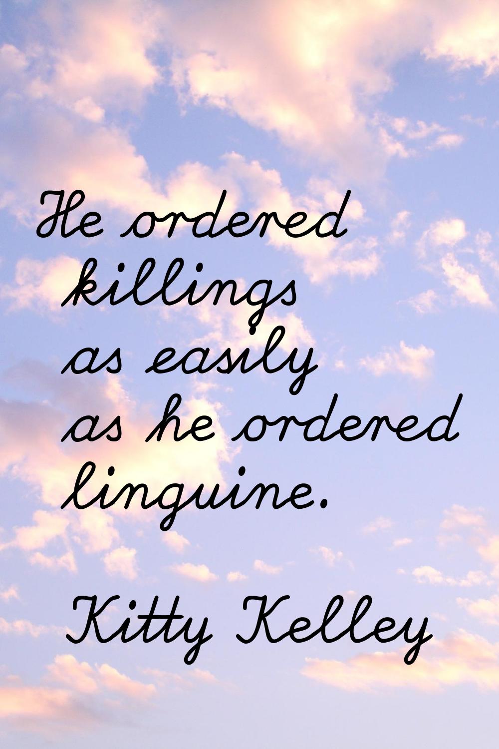 He ordered killings as easily as he ordered linguine.