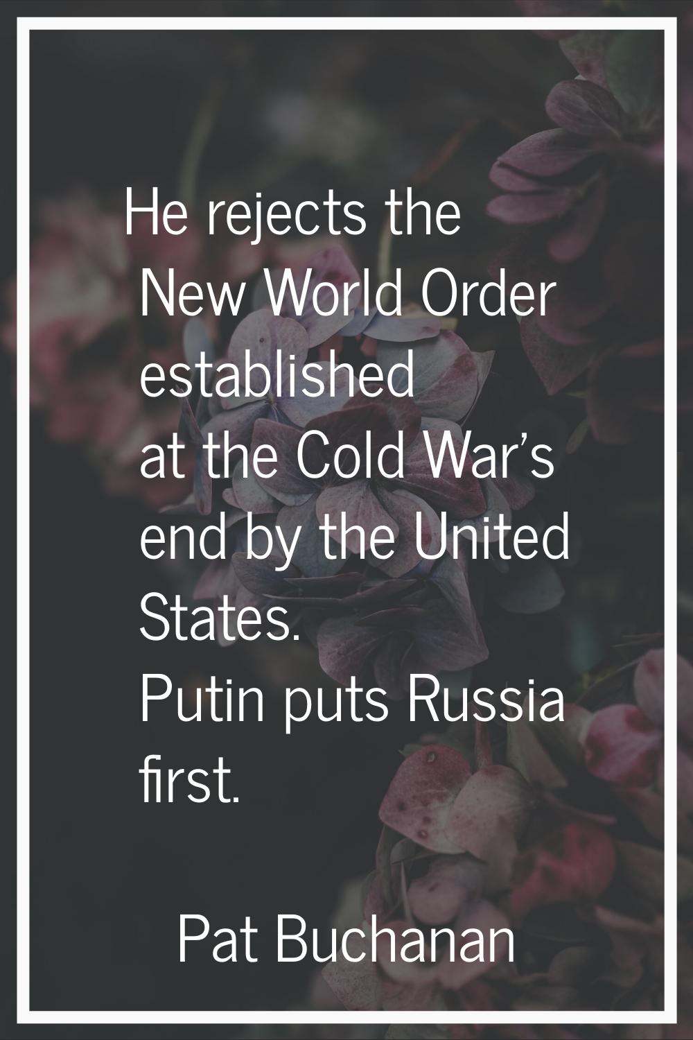 He rejects the New World Order established at the Cold War's end by the United States. Putin puts R