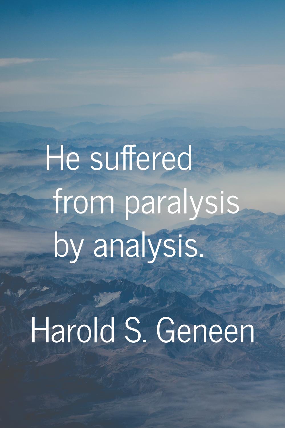 He suffered from paralysis by analysis.