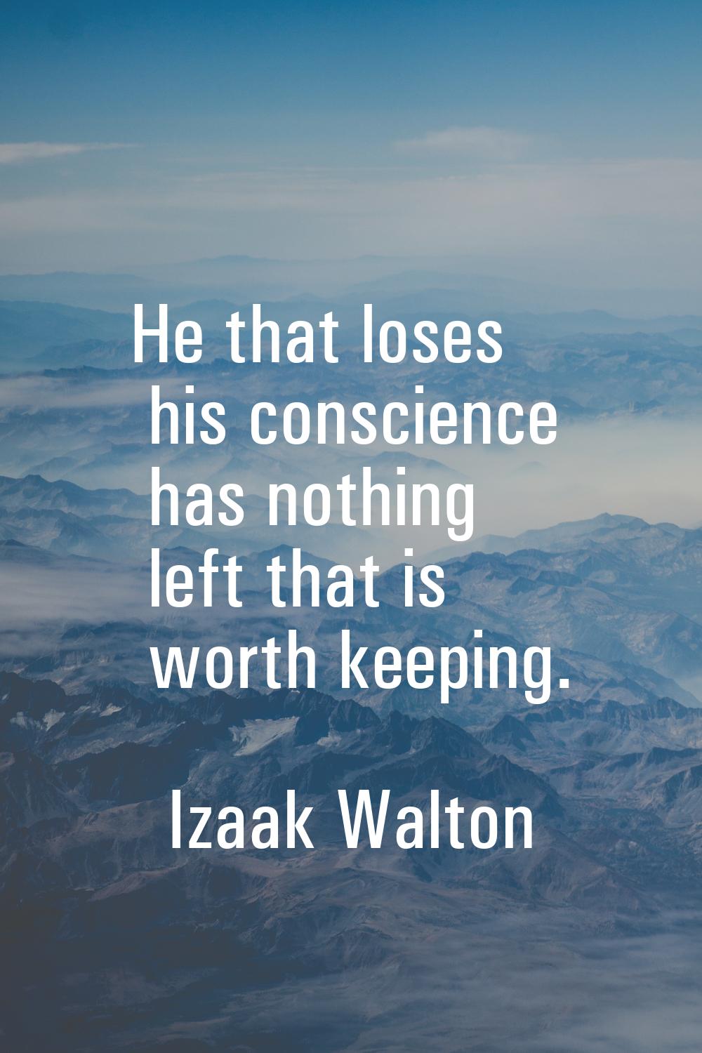 He that loses his conscience has nothing left that is worth keeping.