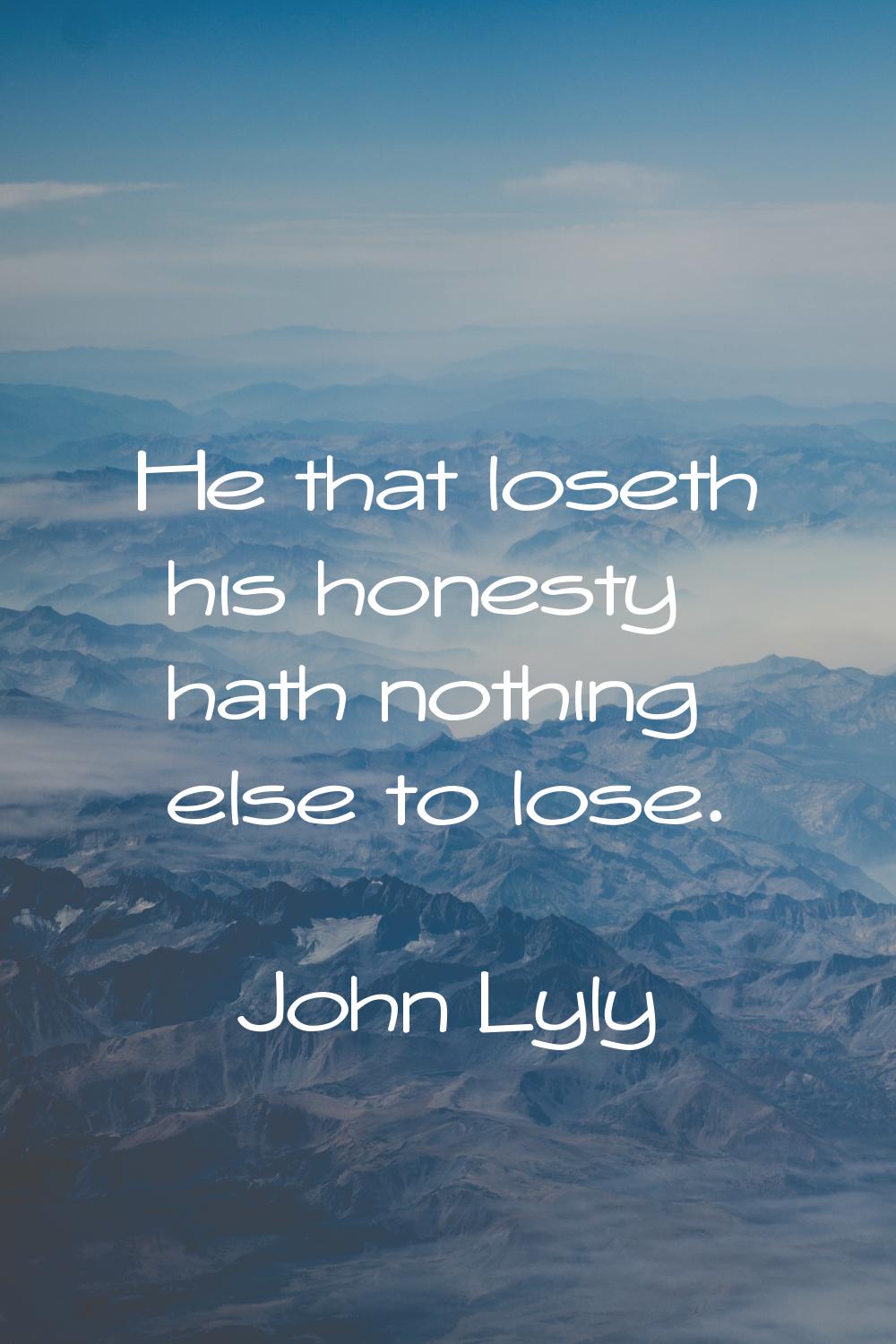 He that loseth his honesty hath nothing else to lose.