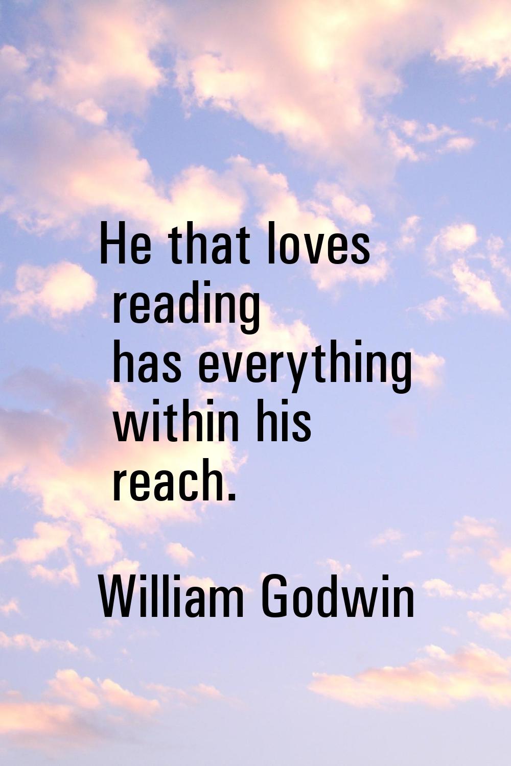 He that loves reading has everything within his reach.