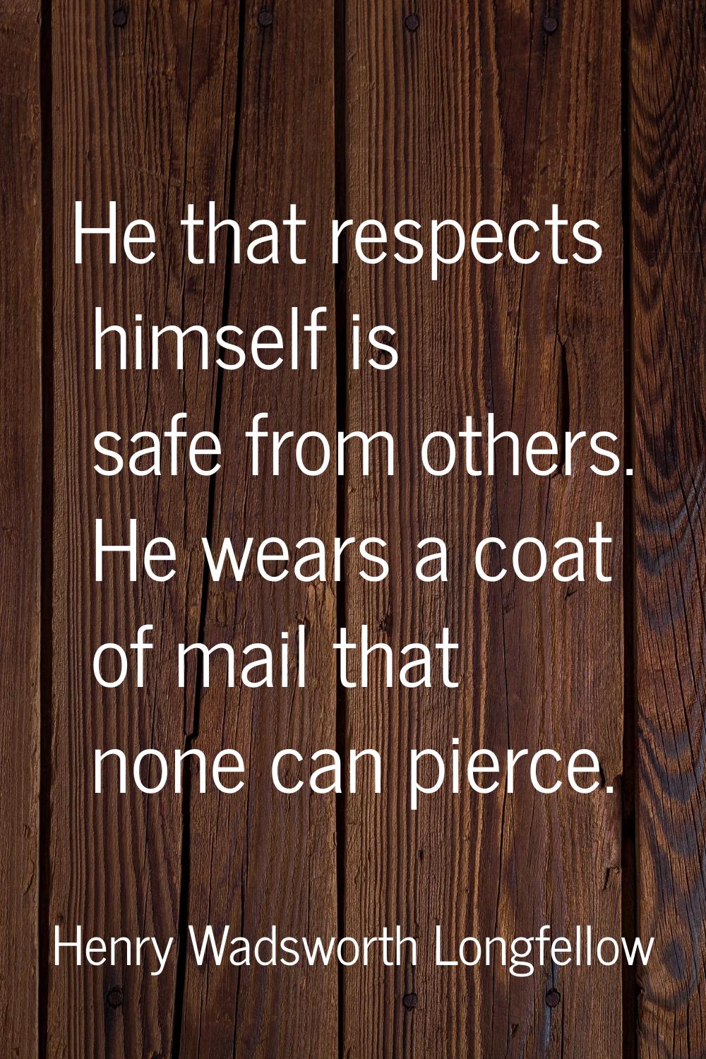 He that respects himself is safe from others. He wears a coat of mail that none can pierce.