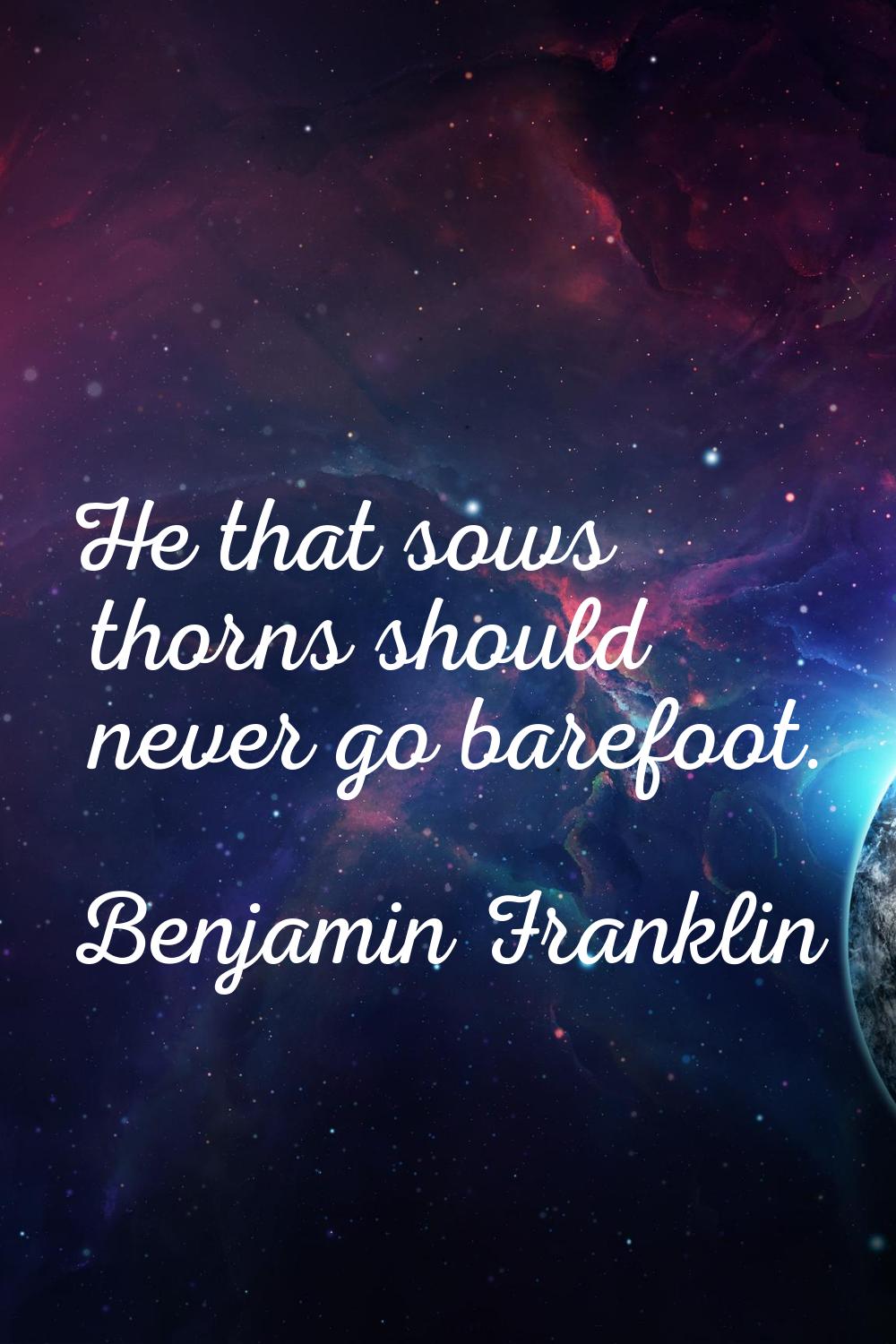 He that sows thorns should never go barefoot.