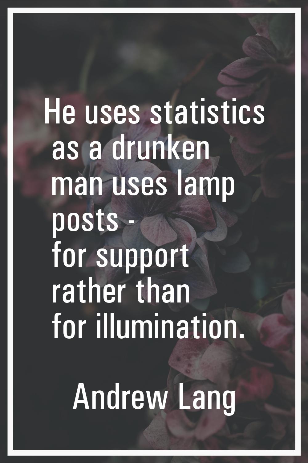 He uses statistics as a drunken man uses lamp posts - for support rather than for illumination.