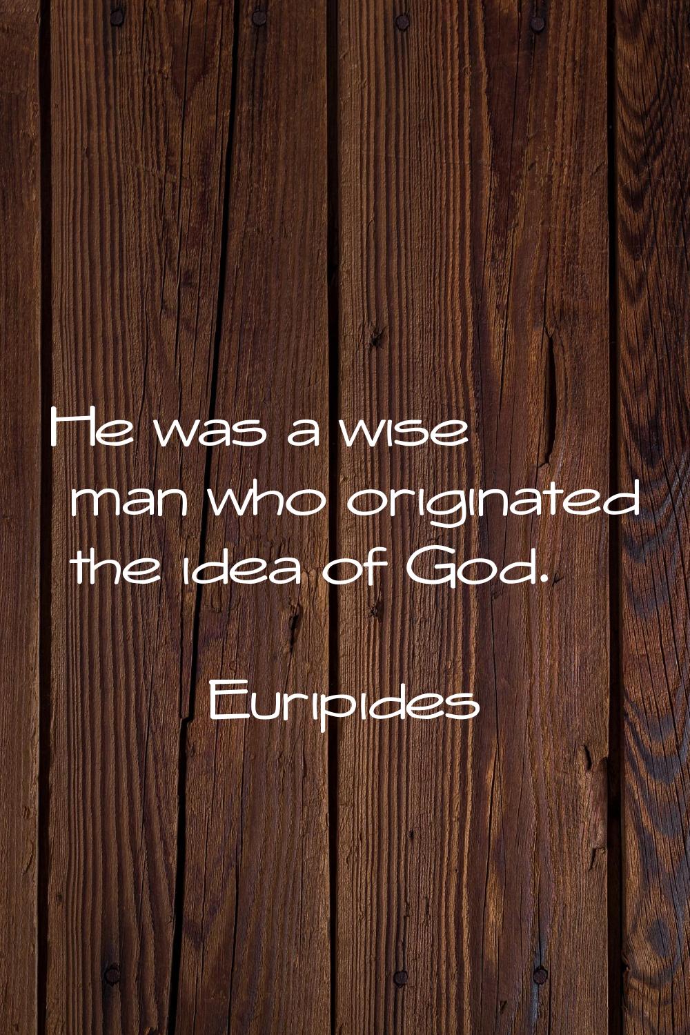 He was a wise man who originated the idea of God.