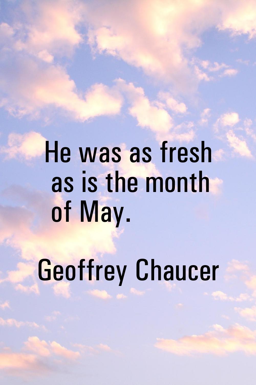 He was as fresh as is the month of May.