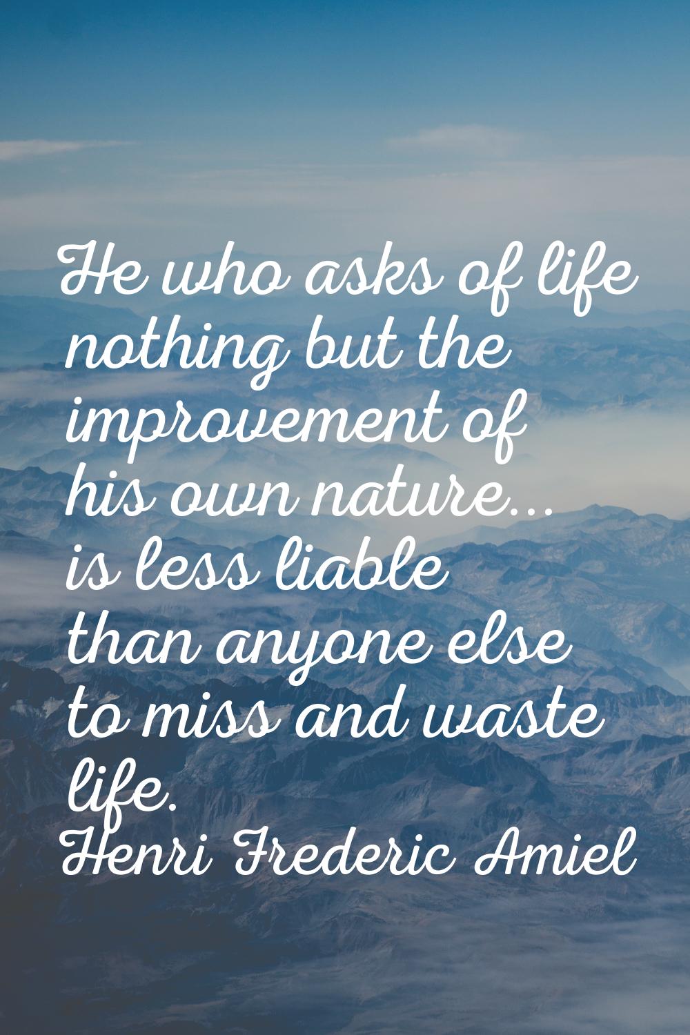 He who asks of life nothing but the improvement of his own nature... is less liable than anyone els