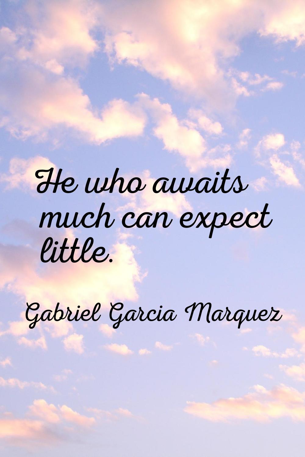 He who awaits much can expect little.