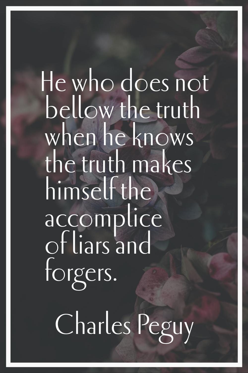 He who does not bellow the truth when he knows the truth makes himself the accomplice of liars and 