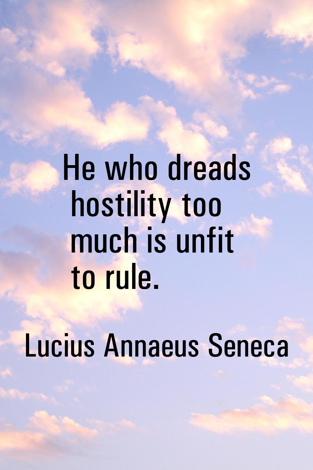 He who dreads hostility too much is unfit to rule.