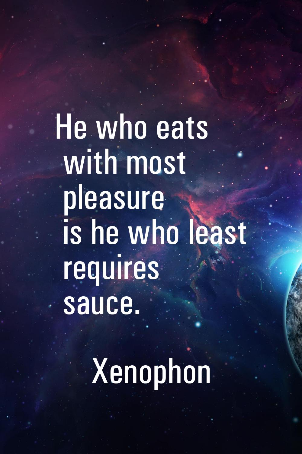 He who eats with most pleasure is he who least requires sauce.