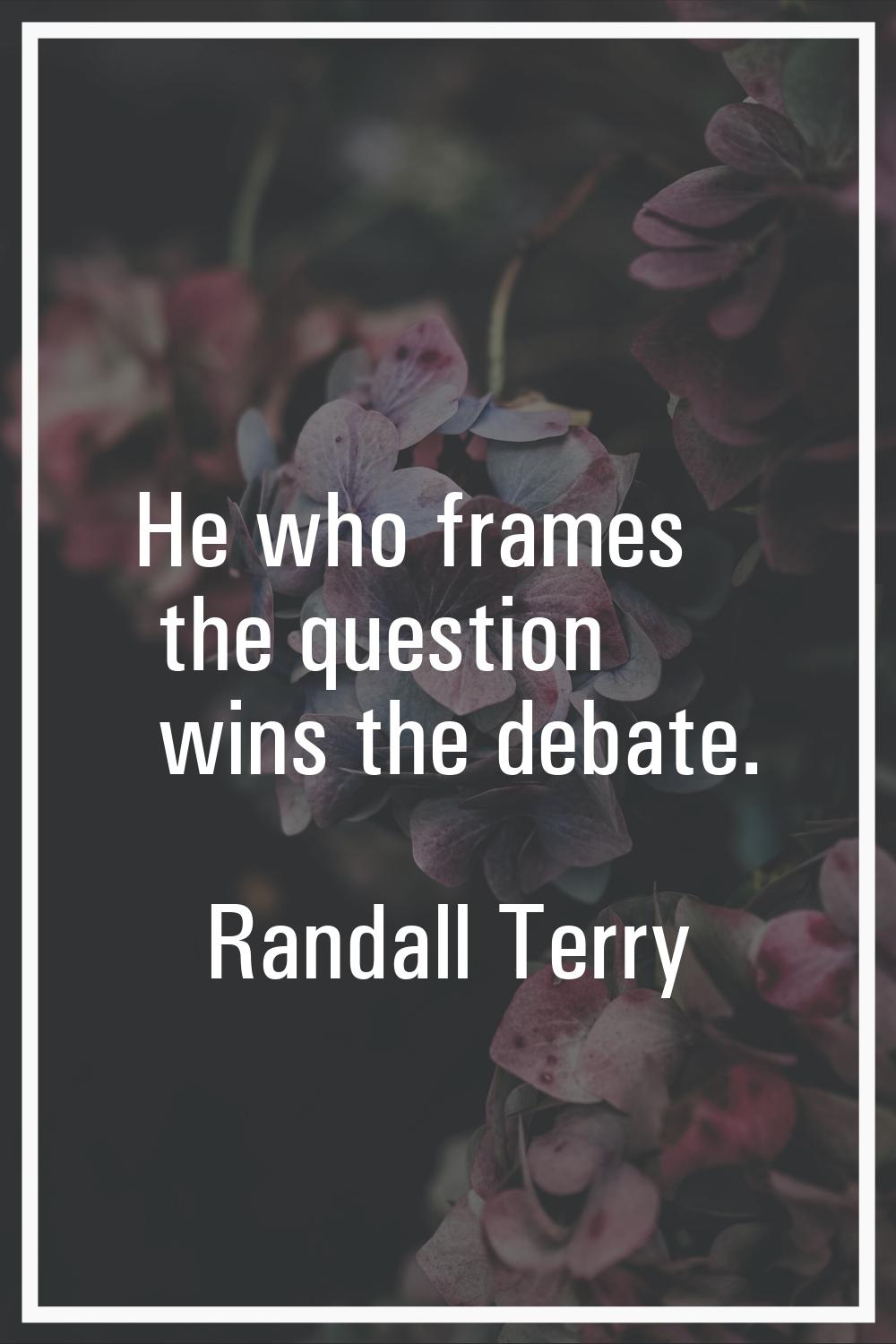 He who frames the question wins the debate.