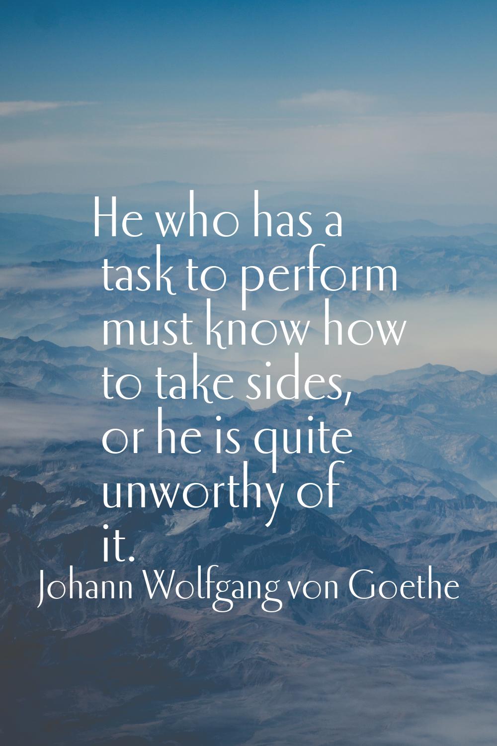 He who has a task to perform must know how to take sides, or he is quite unworthy of it.