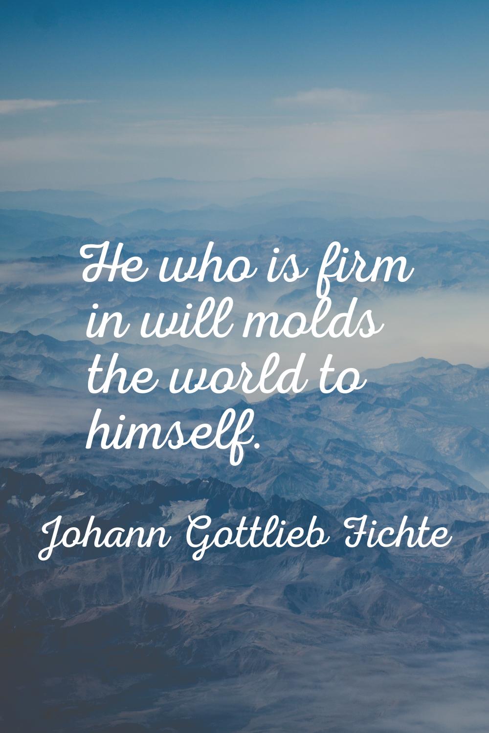 He who is firm in will molds the world to himself.