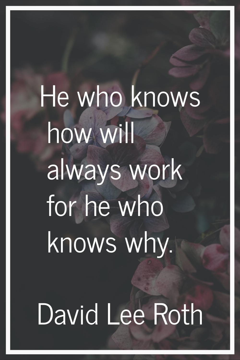 He who knows how will always work for he who knows why.