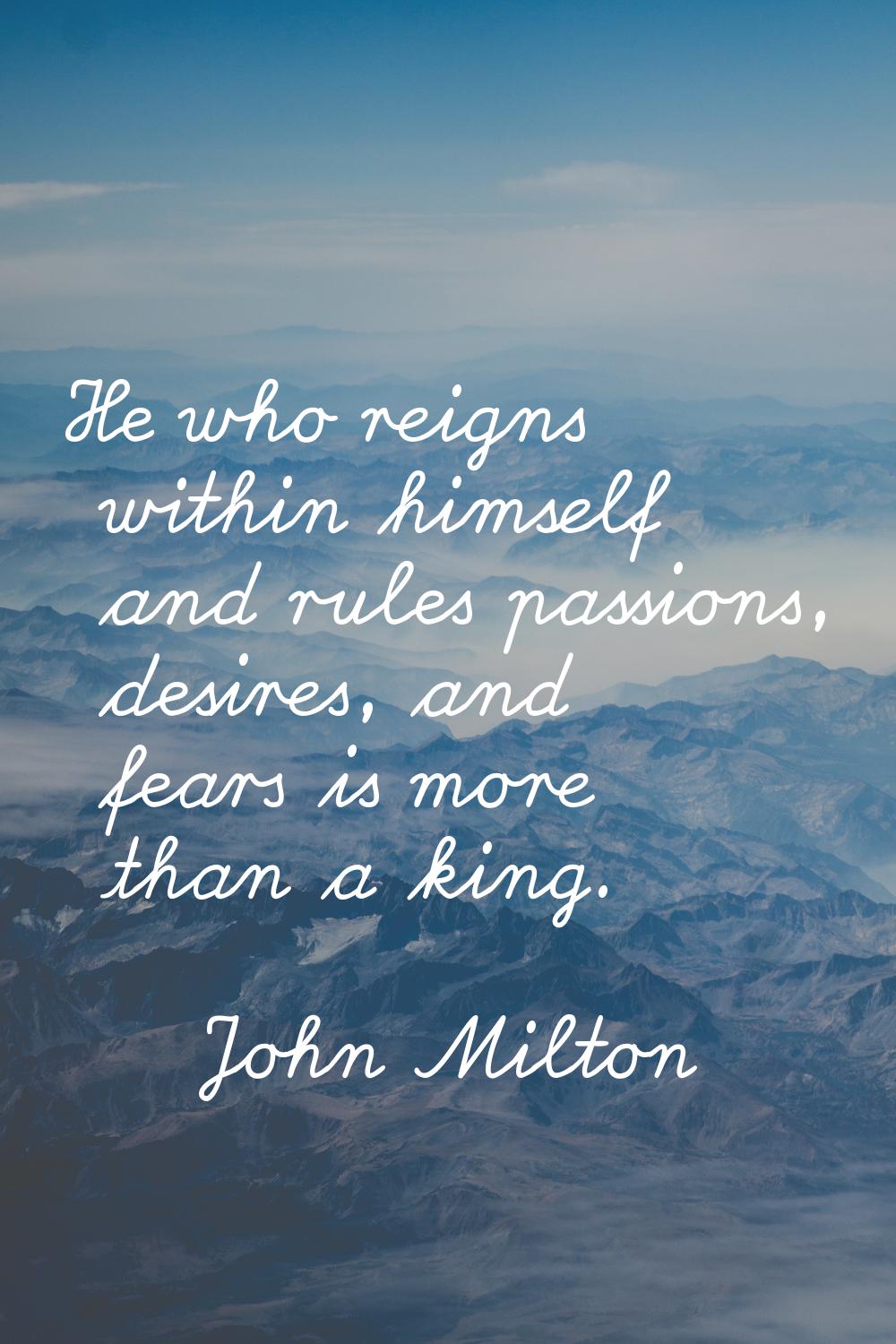 He who reigns within himself and rules passions, desires, and fears is more than a king.
