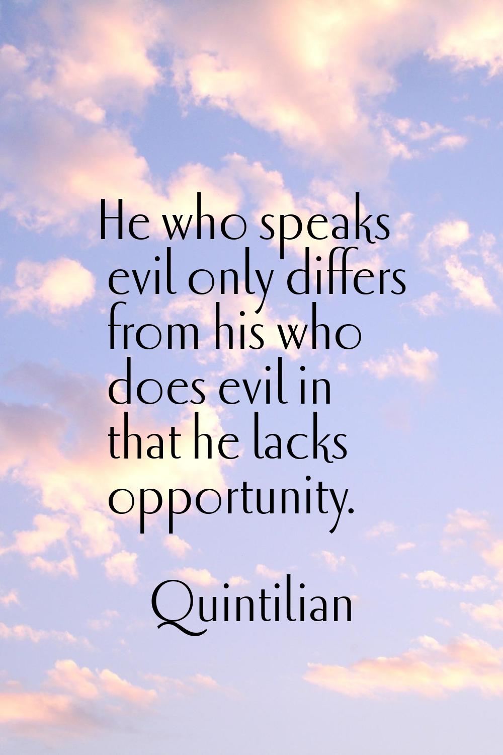 He who speaks evil only differs from his who does evil in that he lacks opportunity.