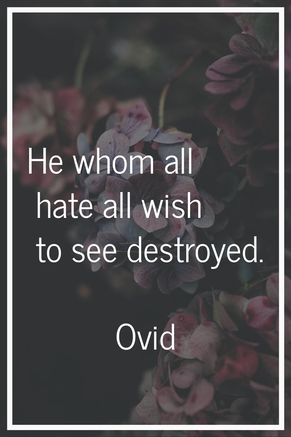 He whom all hate all wish to see destroyed.