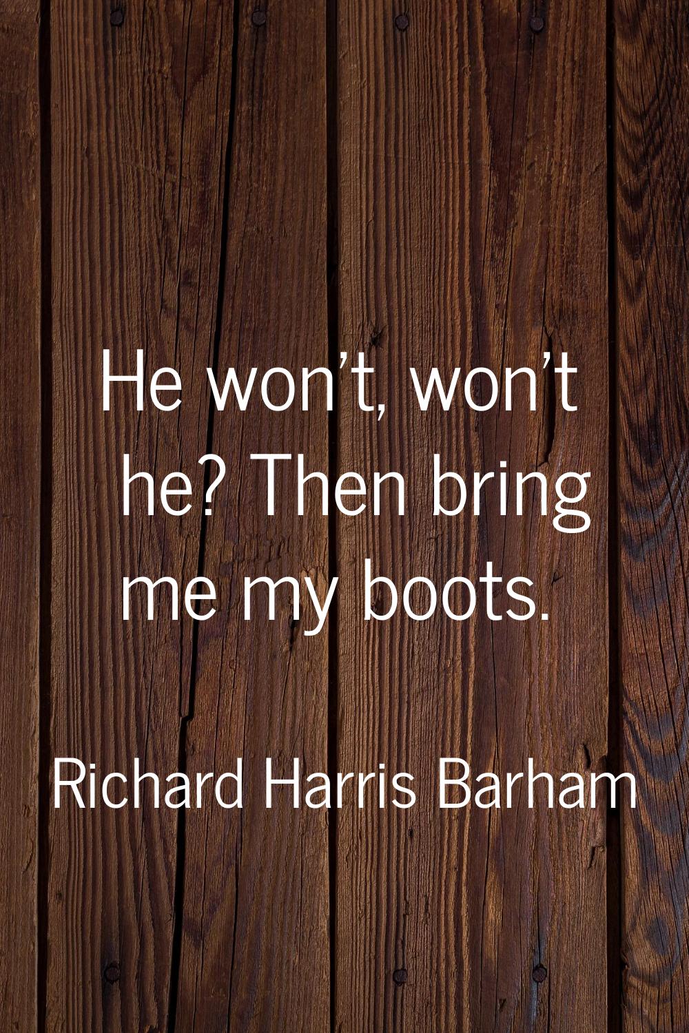 He won't, won't he? Then bring me my boots.