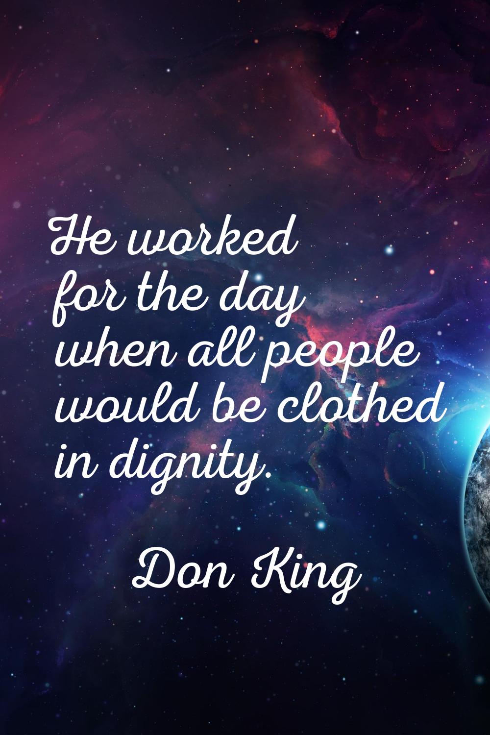 He worked for the day when all people would be clothed in dignity.