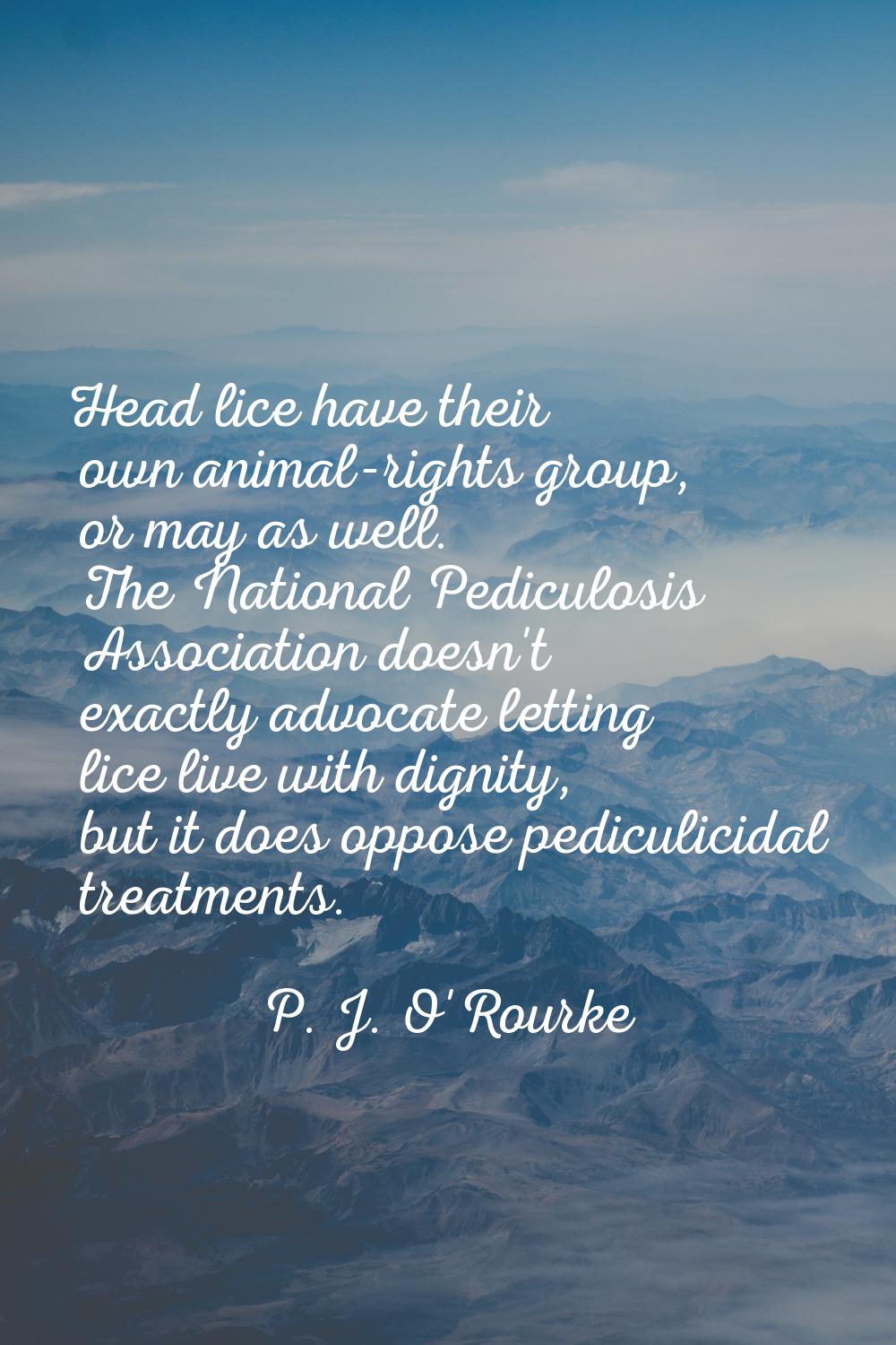 Head lice have their own animal-rights group, or may as well. The National Pediculosis Association 