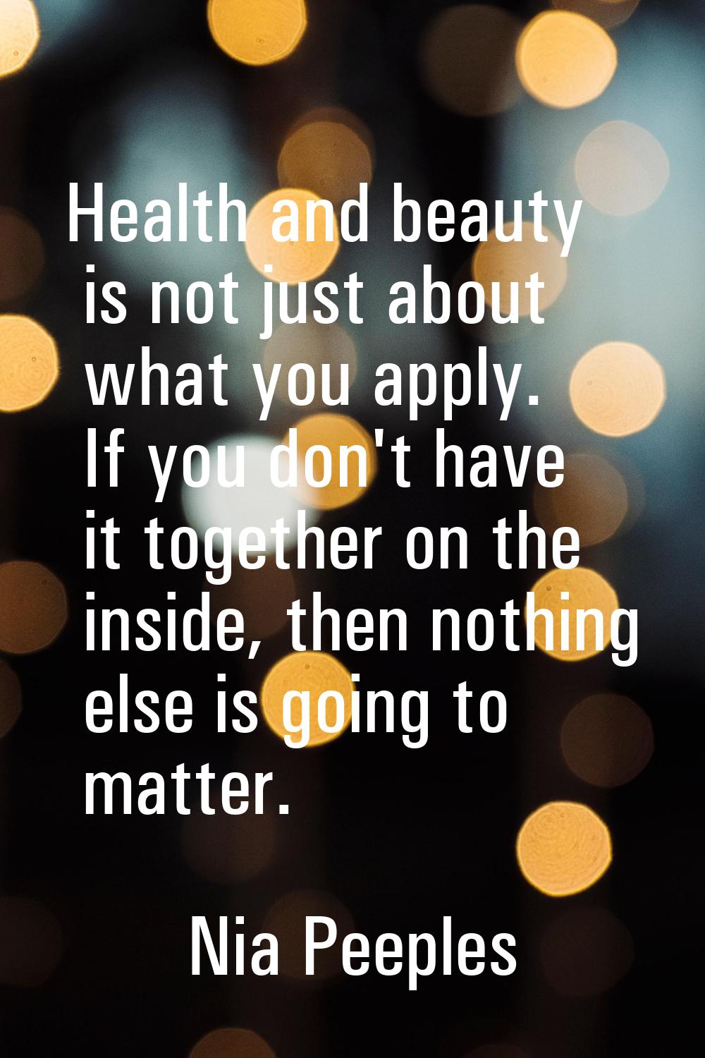 Health and beauty is not just about what you apply. If you don't have it together on the inside, th
