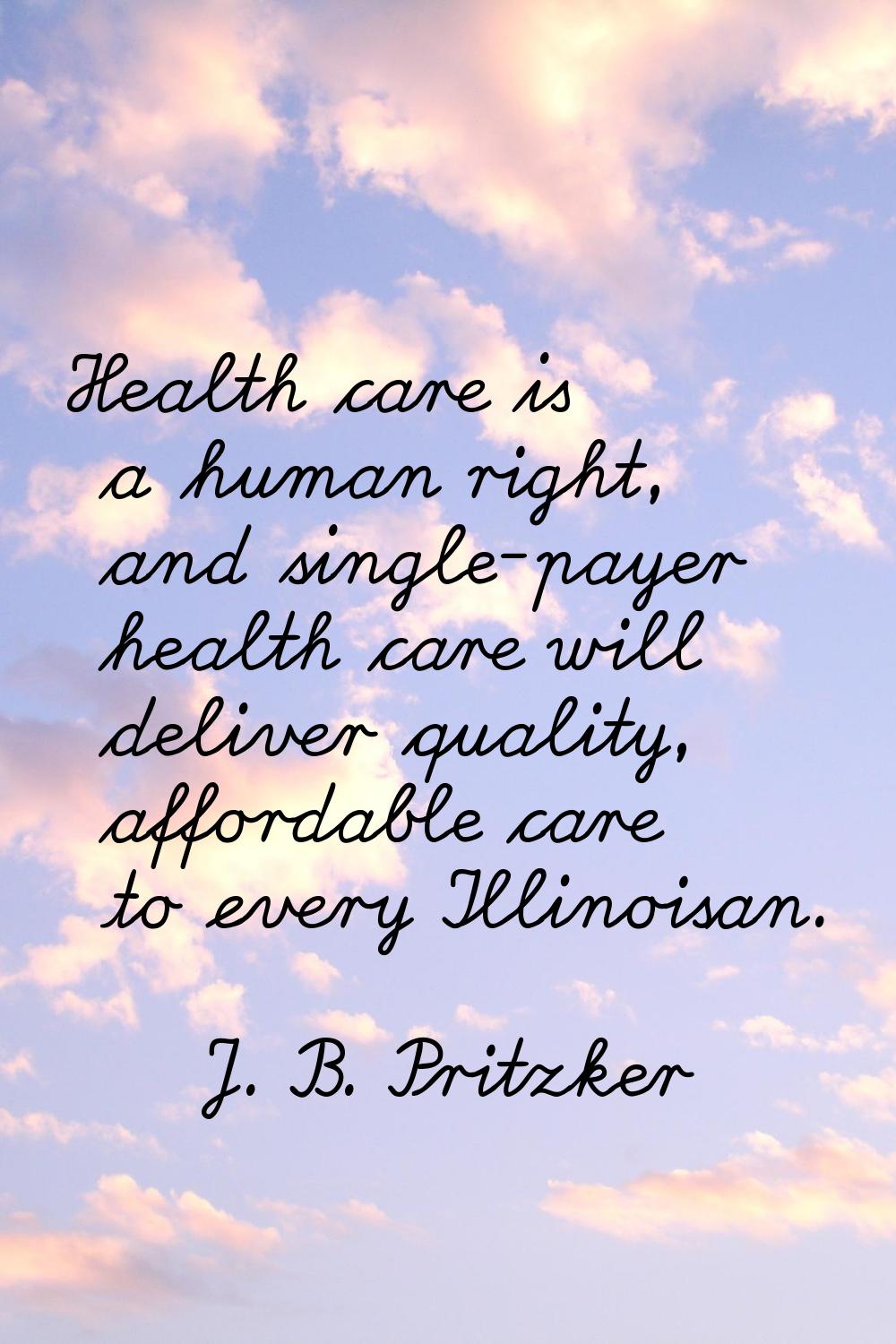 Health care is a human right, and single-payer health care will deliver quality, affordable care to