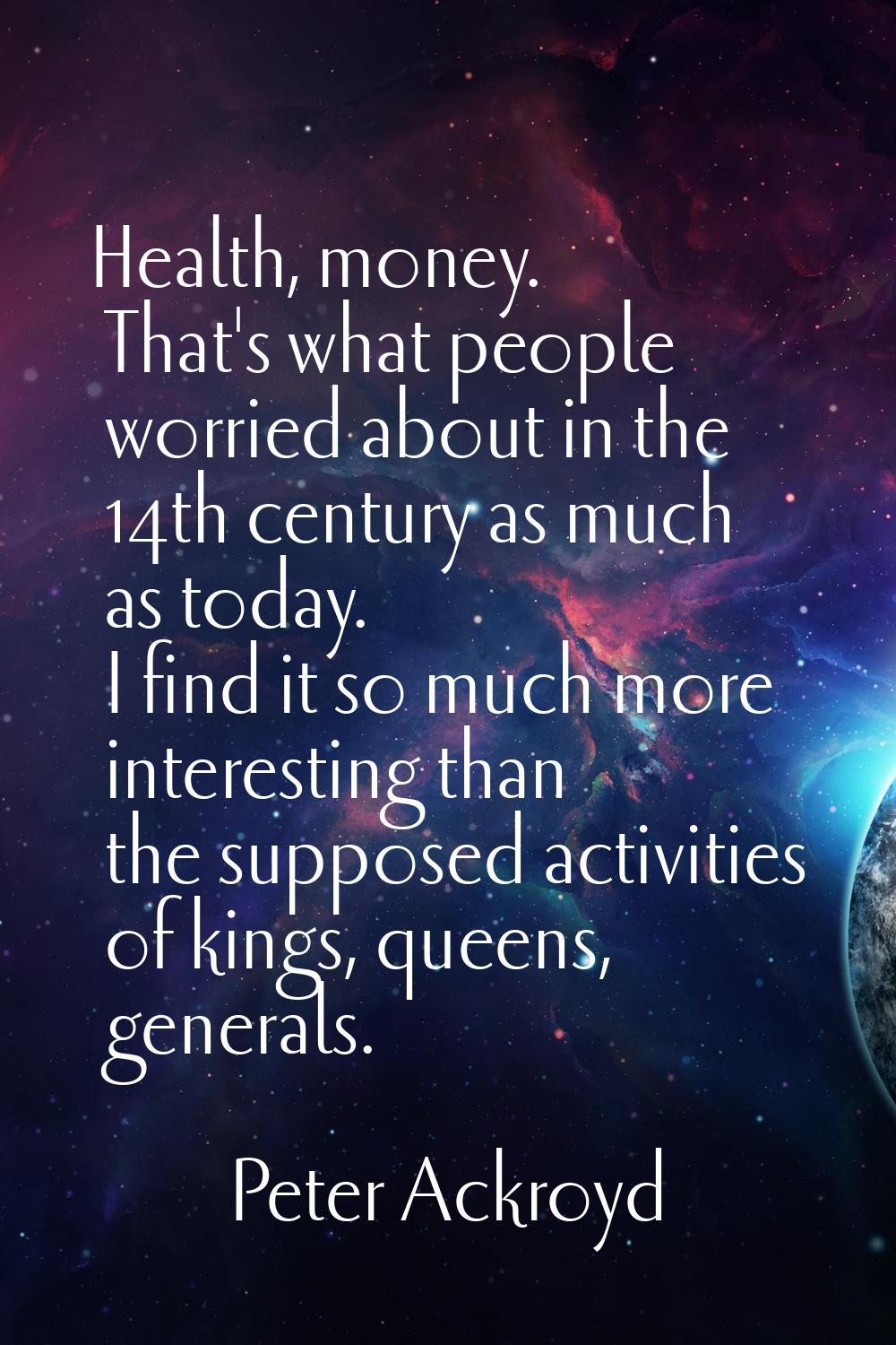 Health, money. That's what people worried about in the 14th century as much as today. I find it so 