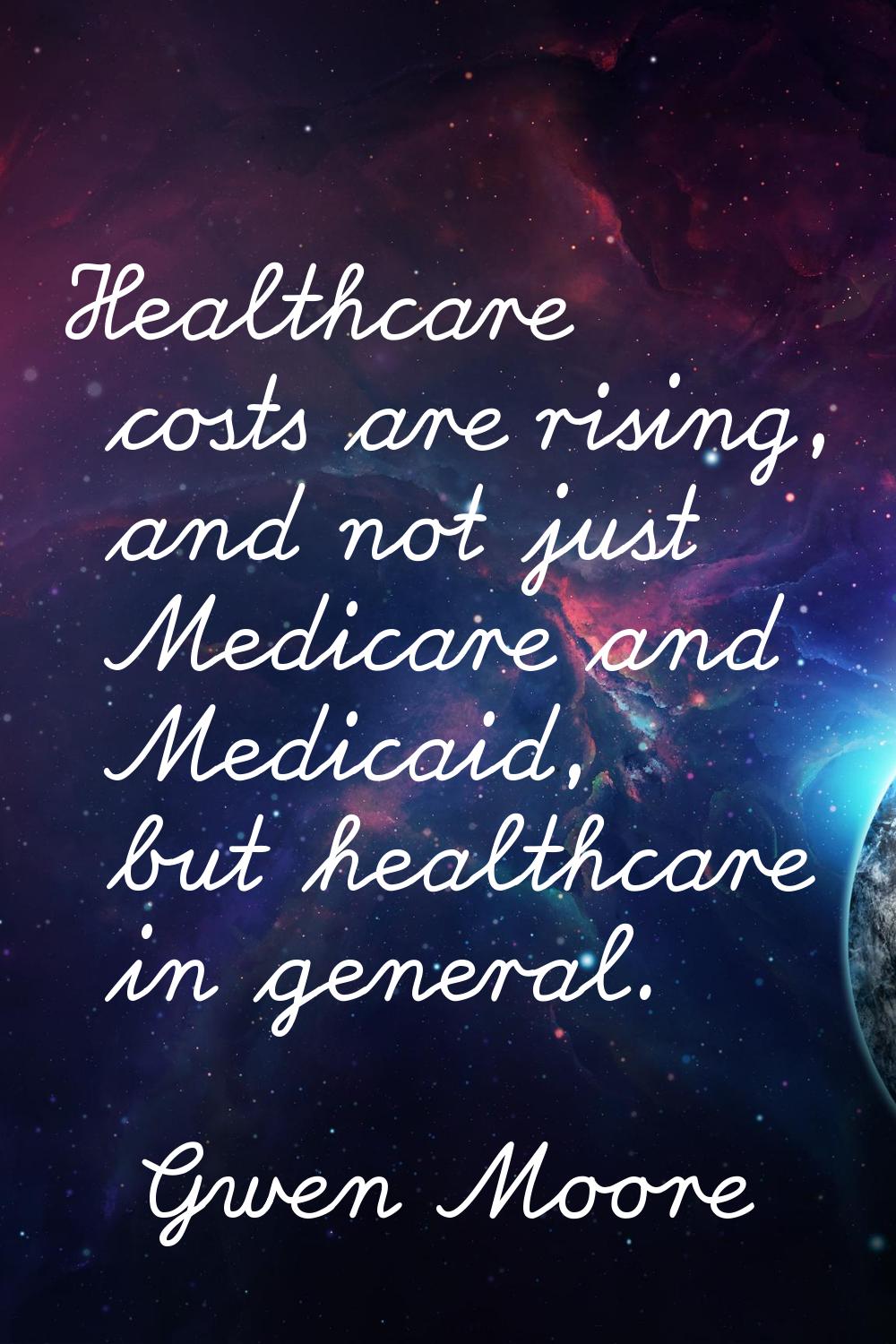 Healthcare costs are rising, and not just Medicare and Medicaid, but healthcare in general.