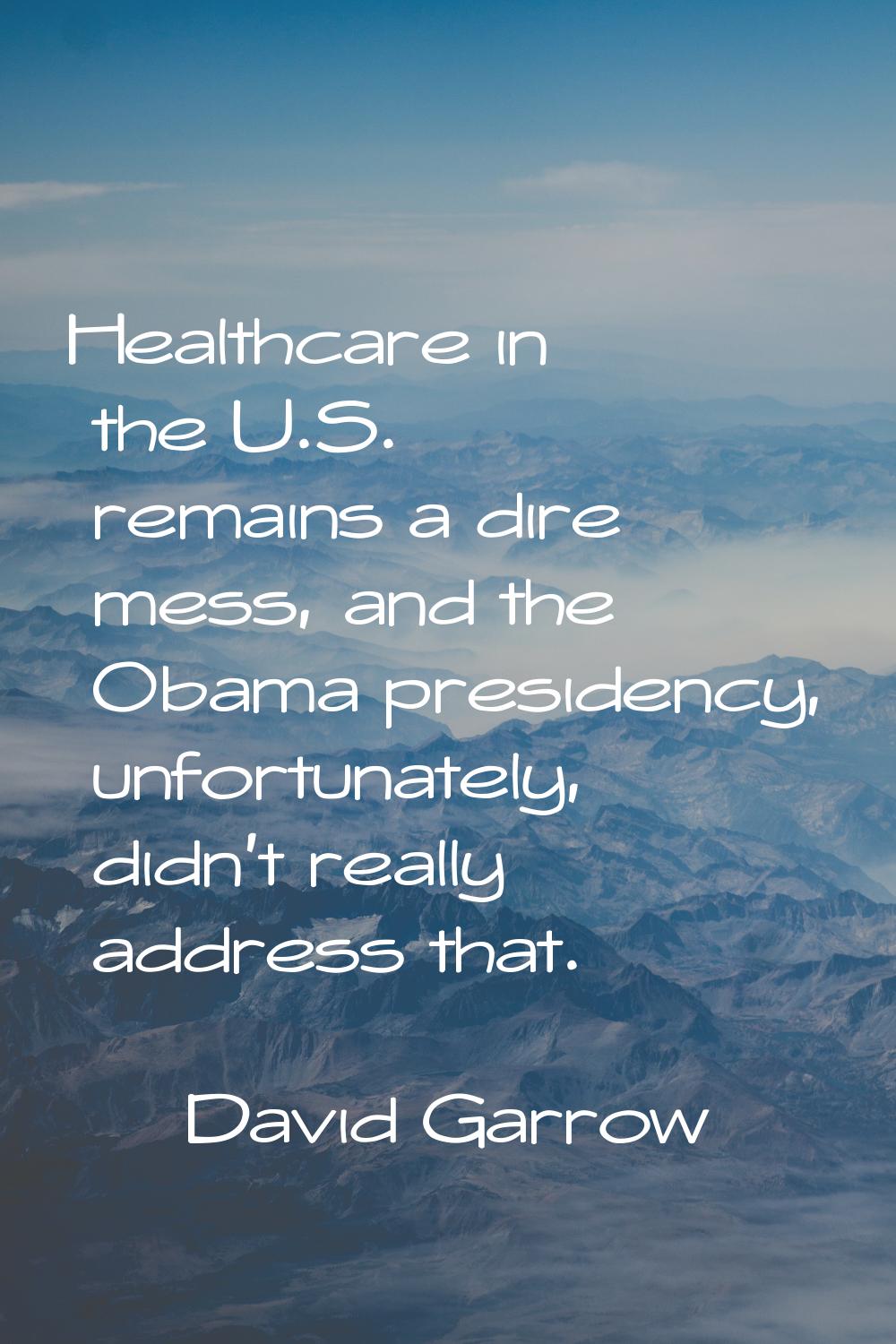 Healthcare in the U.S. remains a dire mess, and the Obama presidency, unfortunately, didn't really 