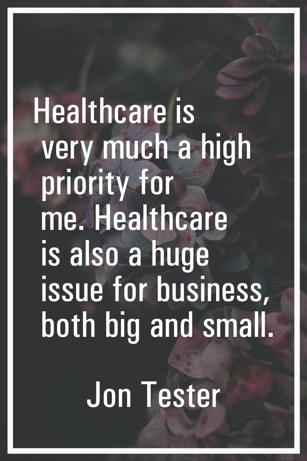 Healthcare is very much a high priority for me. Healthcare is also a huge issue for business, both 
