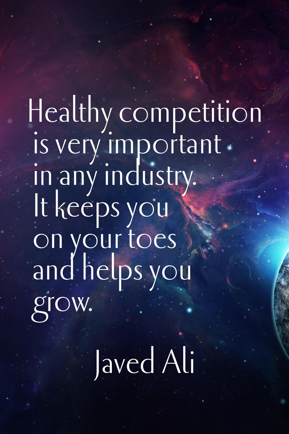 Healthy competition is very important in any industry. It keeps you on your toes and helps you grow