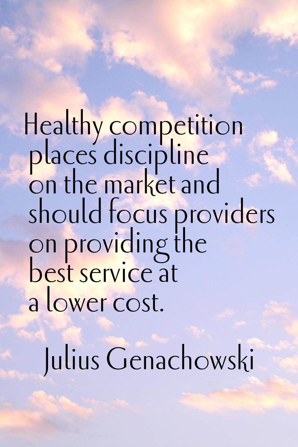 Healthy competition places discipline on the market and should focus providers on providing the bes