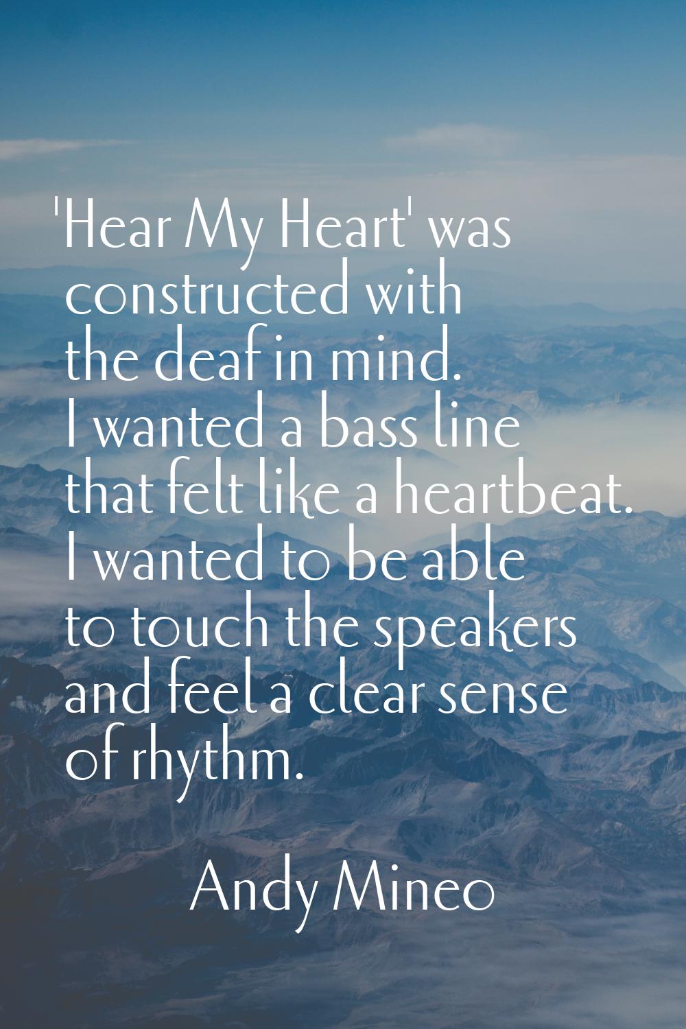 'Hear My Heart' was constructed with the deaf in mind. I wanted a bass line that felt like a heartb