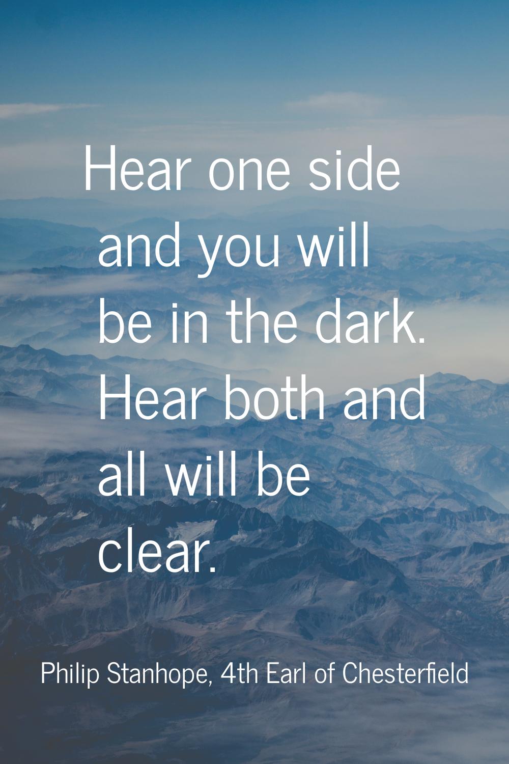 Hear one side and you will be in the dark. Hear both and all will be clear.